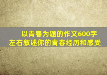 以青春为题的作文600字左右叙述你的青春经历和感受