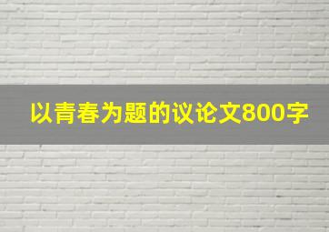 以青春为题的议论文800字