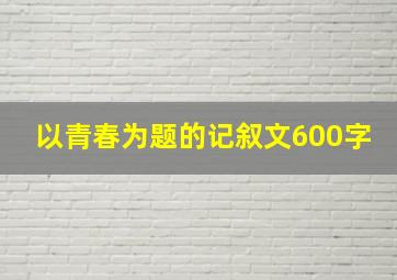 以青春为题的记叙文600字