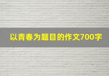 以青春为题目的作文700字