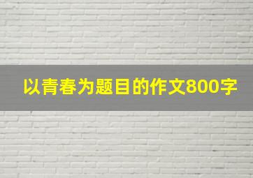 以青春为题目的作文800字