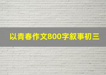 以青春作文800字叙事初三