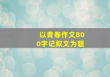 以青春作文800字记叙文为题