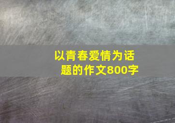 以青春爱情为话题的作文800字