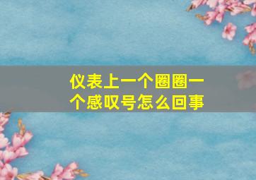 仪表上一个圈圈一个感叹号怎么回事