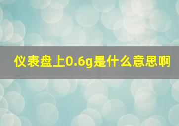 仪表盘上0.6g是什么意思啊