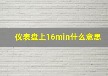 仪表盘上16min什么意思