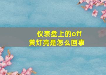 仪表盘上的off黄灯亮是怎么回事