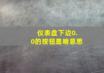 仪表盘下边0.0的按钮是啥意思