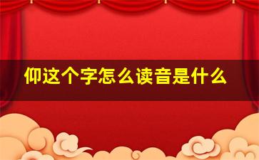 仰这个字怎么读音是什么