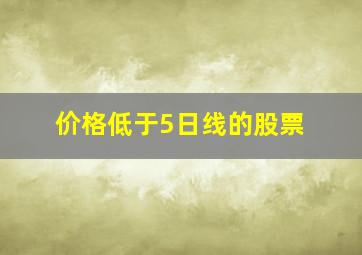 价格低于5日线的股票