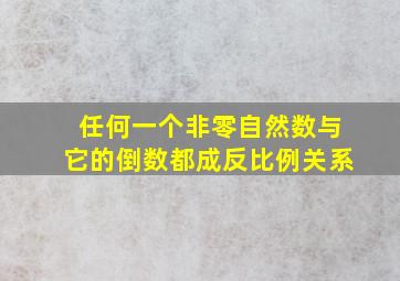 任何一个非零自然数与它的倒数都成反比例关系