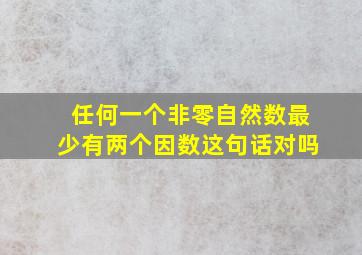 任何一个非零自然数最少有两个因数这句话对吗