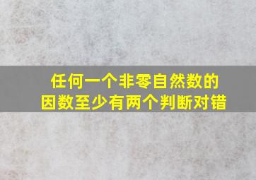 任何一个非零自然数的因数至少有两个判断对错