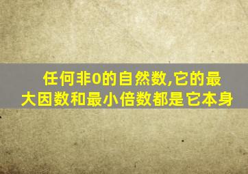 任何非0的自然数,它的最大因数和最小倍数都是它本身