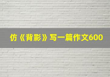 仿《背影》写一篇作文600