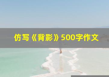 仿写《背影》500字作文