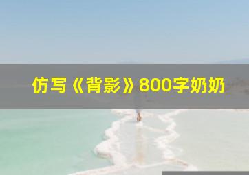 仿写《背影》800字奶奶