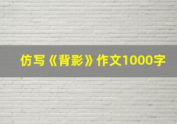 仿写《背影》作文1000字