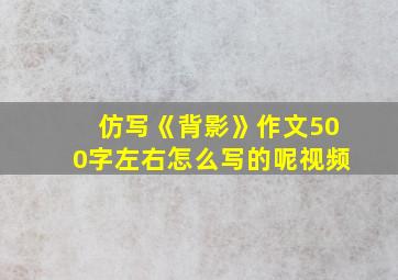 仿写《背影》作文500字左右怎么写的呢视频