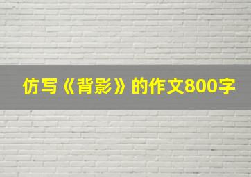 仿写《背影》的作文800字