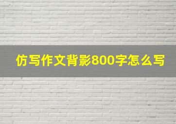 仿写作文背影800字怎么写