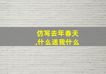 仿写去年春天,什么送我什么