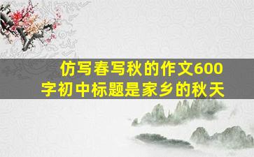 仿写春写秋的作文600字初中标题是家乡的秋天