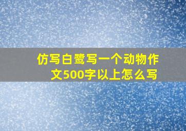 仿写白鹭写一个动物作文500字以上怎么写