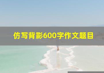 仿写背影600字作文题目