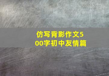 仿写背影作文500字初中友情篇