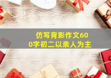 仿写背影作文600字初二以亲人为主