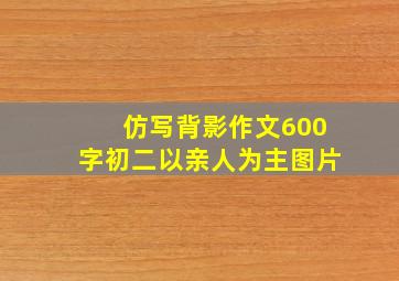 仿写背影作文600字初二以亲人为主图片