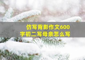 仿写背影作文600字初二写母亲怎么写