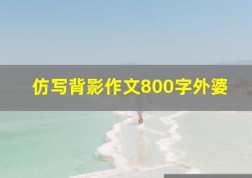 仿写背影作文800字外婆