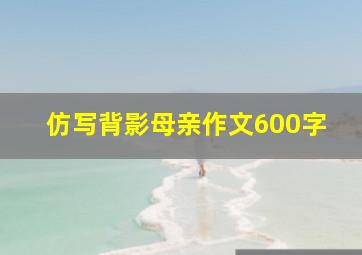 仿写背影母亲作文600字