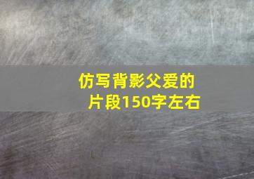 仿写背影父爱的片段150字左右