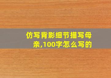 仿写背影细节描写母亲,100字怎么写的