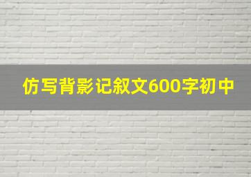 仿写背影记叙文600字初中