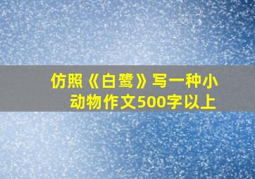 仿照《白鹭》写一种小动物作文500字以上