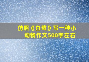 仿照《白鹭》写一种小动物作文500字左右