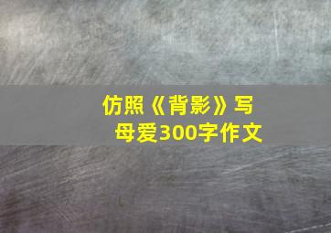 仿照《背影》写母爱300字作文