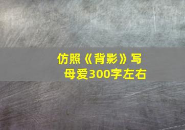 仿照《背影》写母爱300字左右