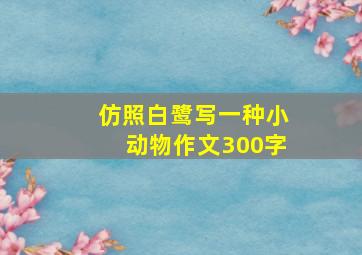 仿照白鹭写一种小动物作文300字