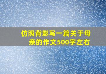 仿照背影写一篇关于母亲的作文500字左右