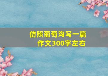 仿照葡萄沟写一篇作文300字左右