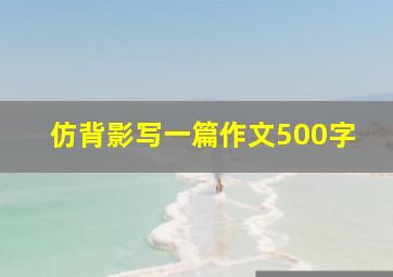 仿背影写一篇作文500字