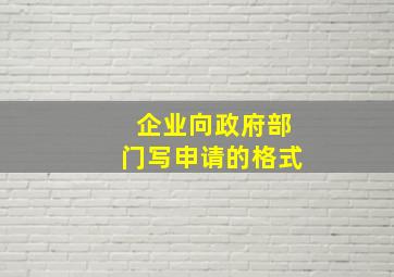 企业向政府部门写申请的格式