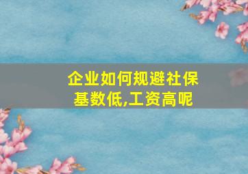 企业如何规避社保基数低,工资高呢