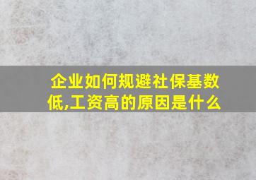 企业如何规避社保基数低,工资高的原因是什么